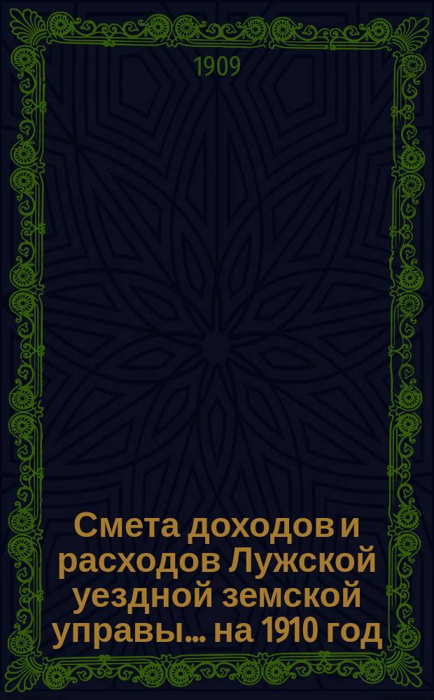 Смета доходов и расходов Лужской уездной земской управы... на 1910 год
