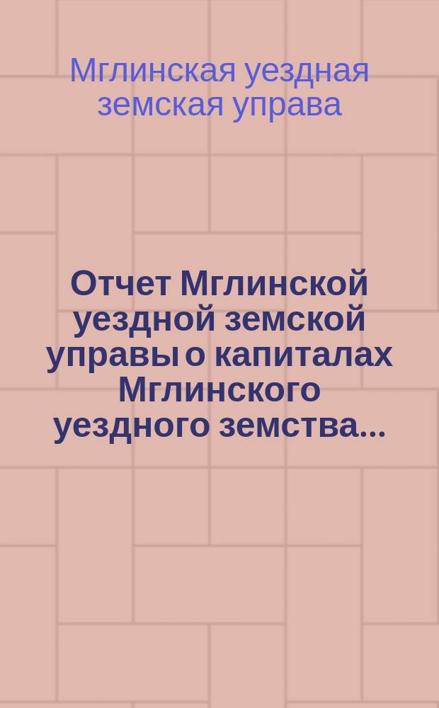 Отчет Мглинской уездной земской управы о капиталах Мглинского уездного земства...