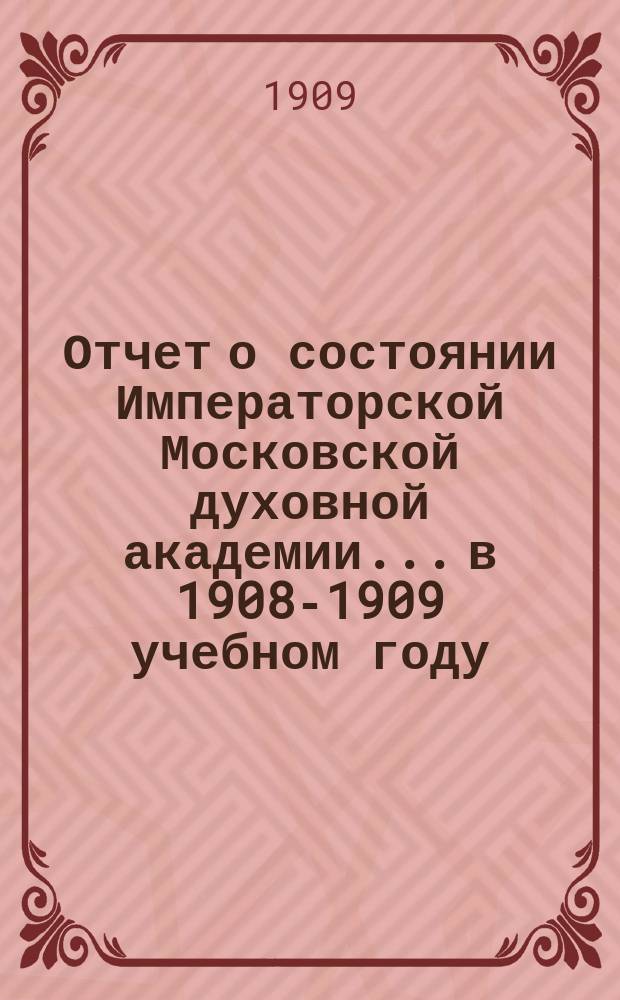 Отчет о состоянии Императорской Московской духовной академии... в 1908-1909 учебном году