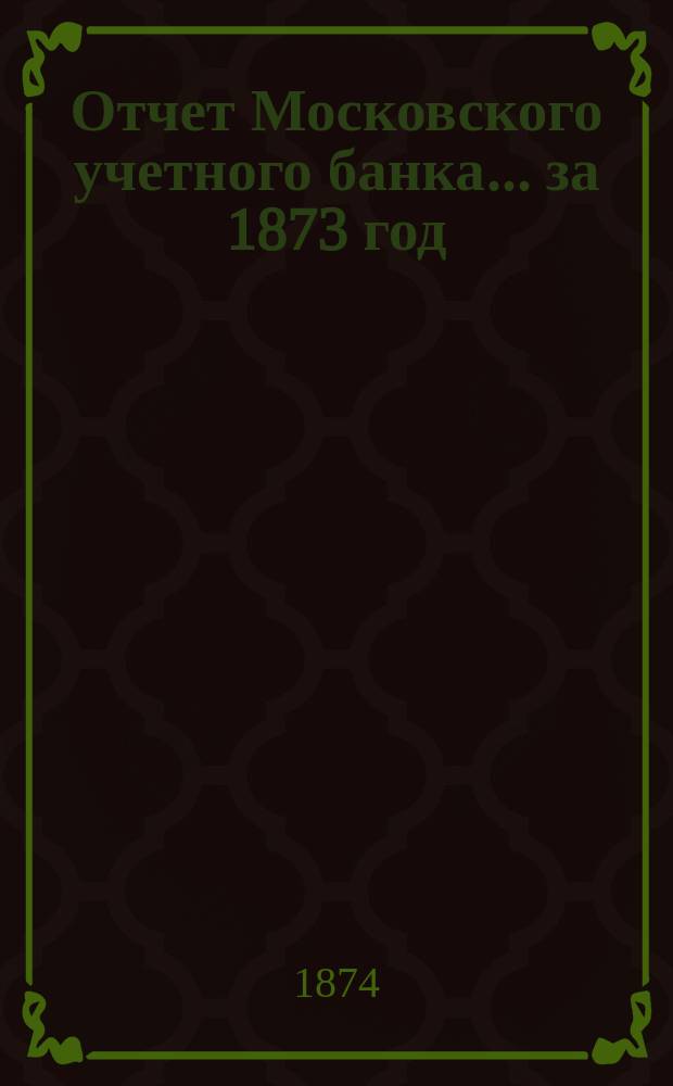 Отчет Московского учетного банка... за 1873 год