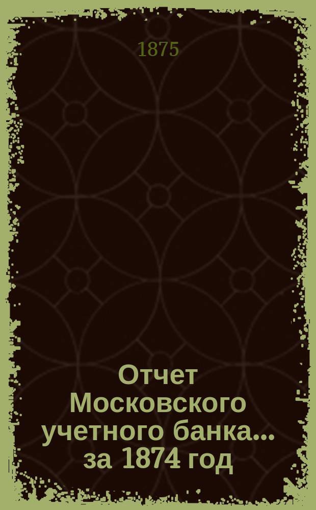Отчет Московского учетного банка... за 1874 год