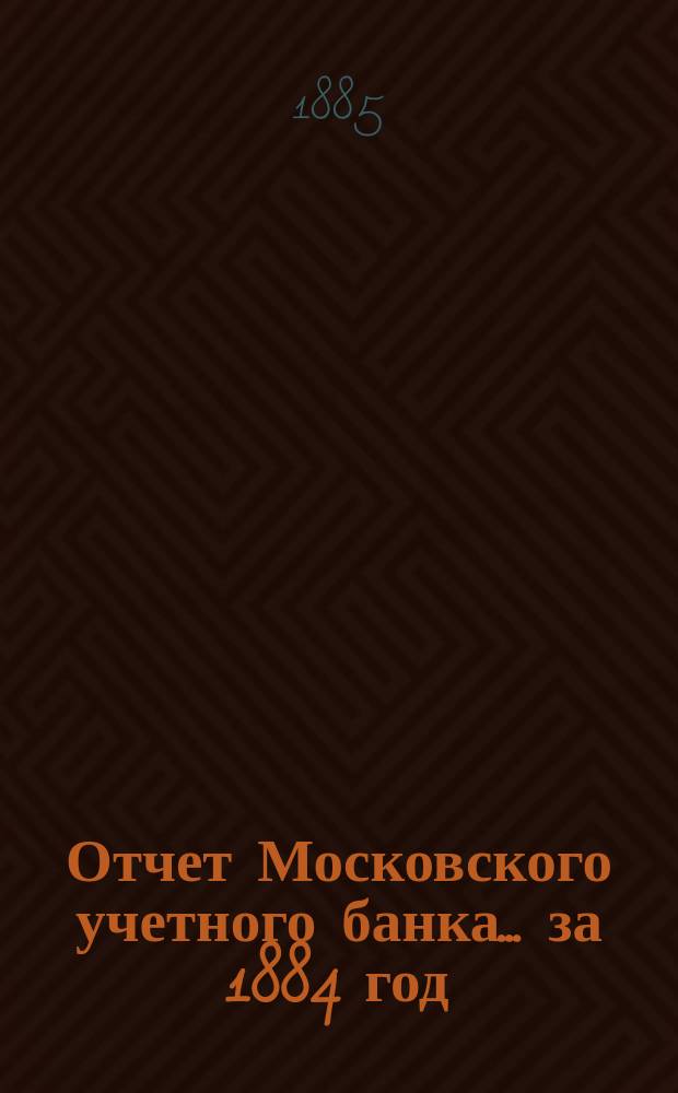 Отчет Московского учетного банка... за 1884 год