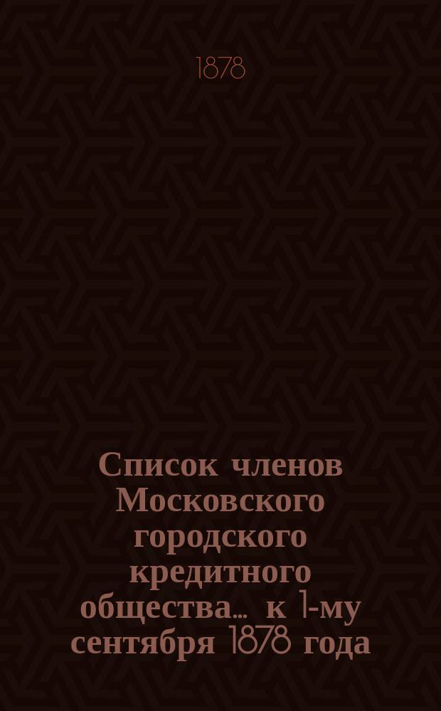 Список членов Московского городского кредитного общества... ... к 1-му сентября 1878 года