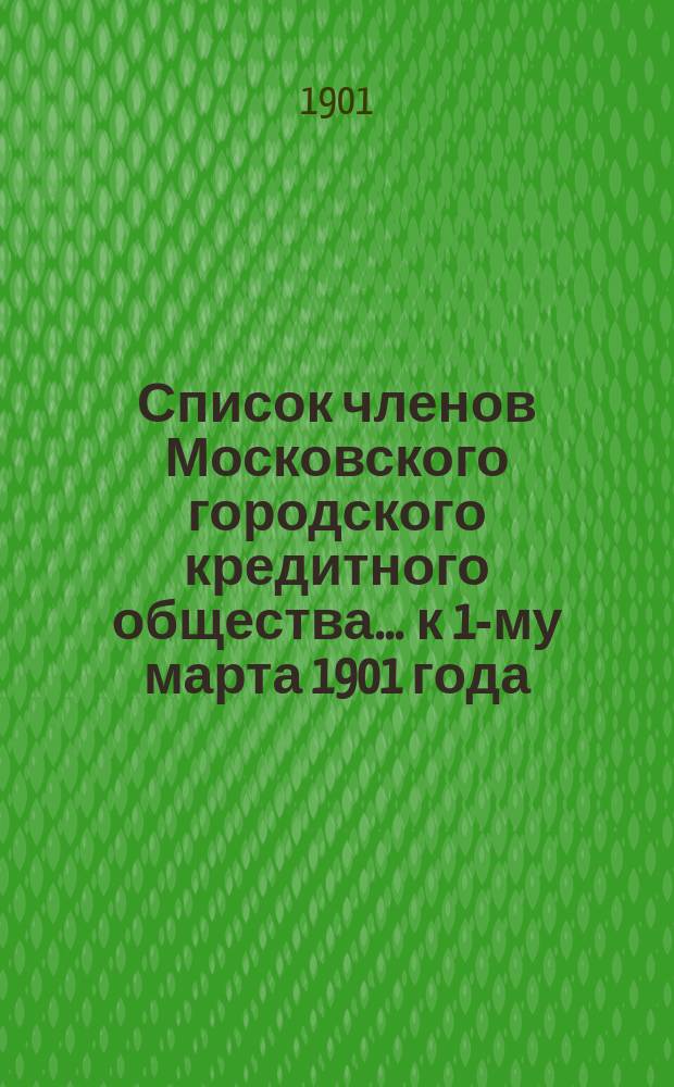 Список членов Московского городского кредитного общества... ... к 1-му марта 1901 года