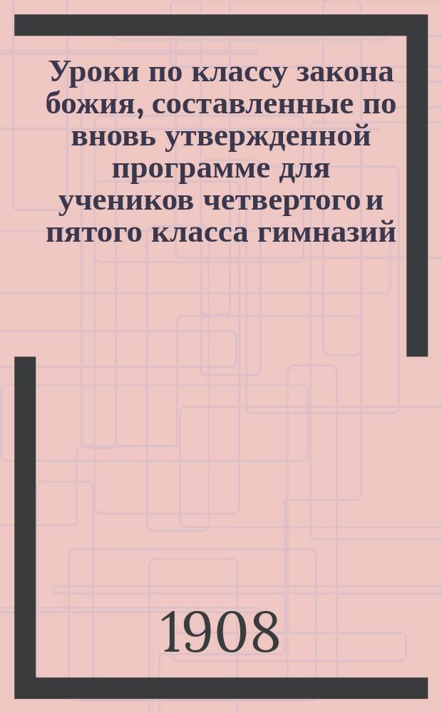 Уроки по классу закона божия, составленные по вновь утвержденной программе для учеников четвертого и пятого класса гимназий : Катихиз. учение православ. церкви Христовой