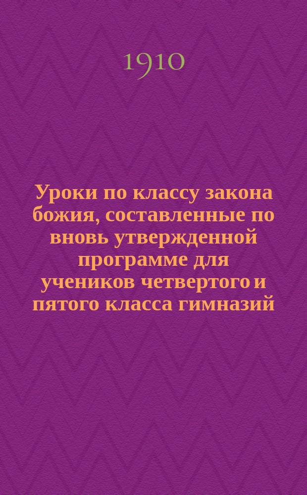 Уроки по классу закона божия, составленные по вновь утвержденной программе для учеников четвертого и пятого класса гимназий : Катихиз. учение православ. церкви Христовой