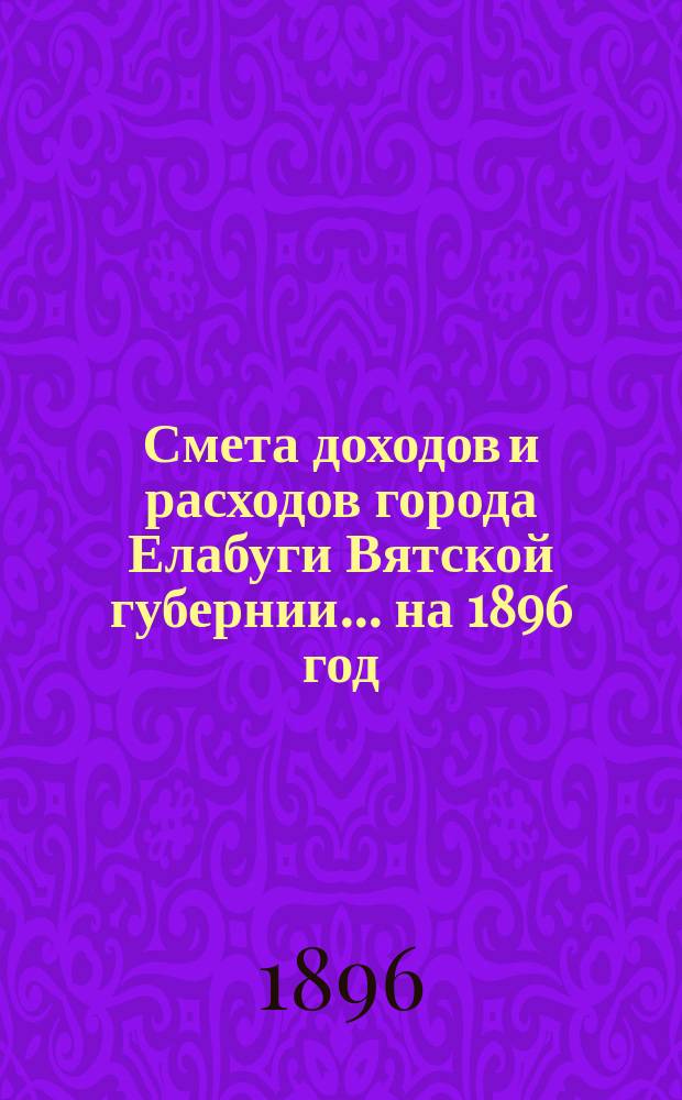 Смета доходов и расходов города Елабуги Вятской губернии... на 1896 год