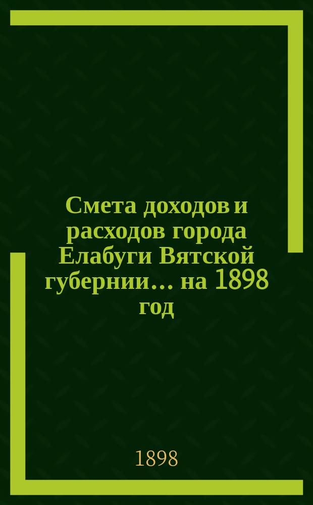 Смета доходов и расходов города Елабуги Вятской губернии... на 1898 год