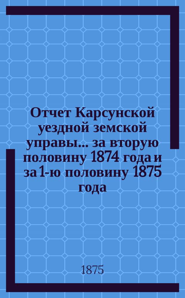 Отчет Карсунской уездной земской управы... [за вторую половину 1874 года и за 1-ю половину 1875 года]