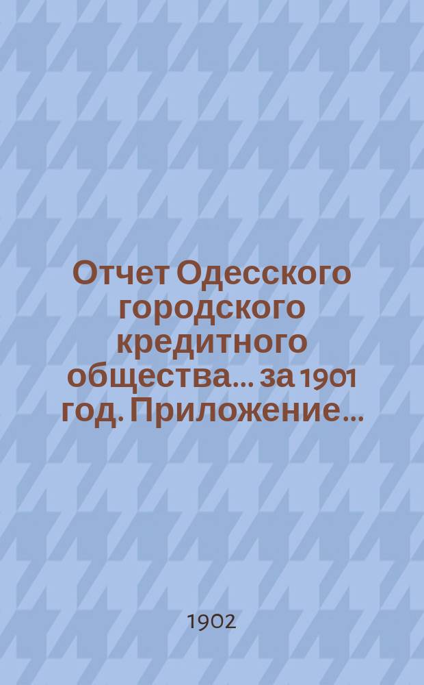 Отчет Одесского городского кредитного общества... за 1901 год. Приложение... : Подробный список долгов по ссудам на 1-е января 1902 года