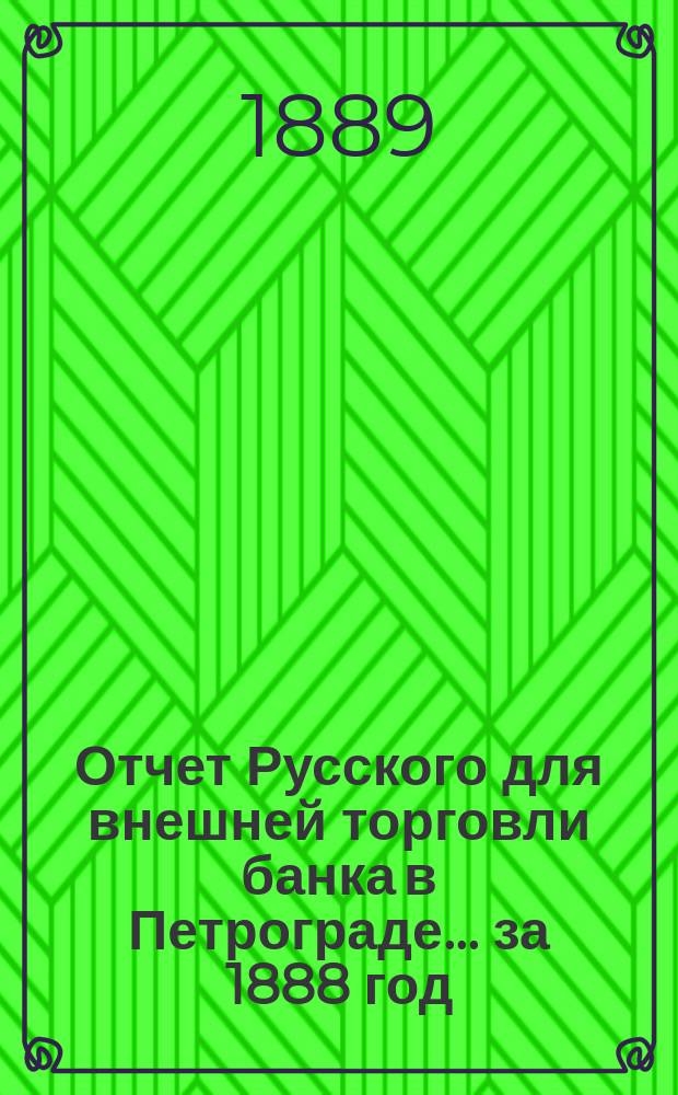 Отчет Русского для внешней торговли банка в Петрограде... за 1888 год