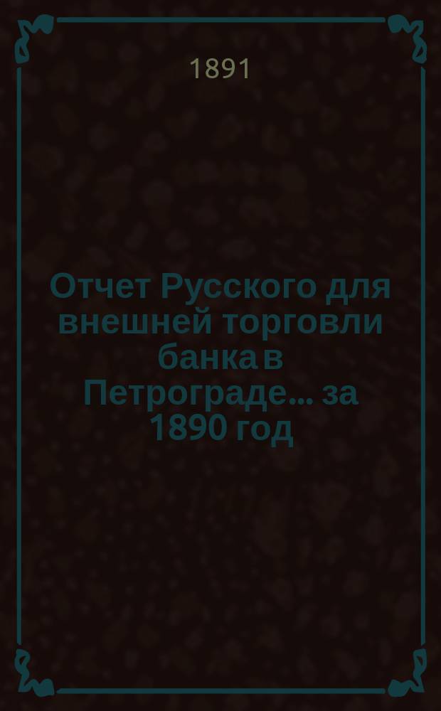 Отчет Русского для внешней торговли банка в Петрограде... за 1890 год