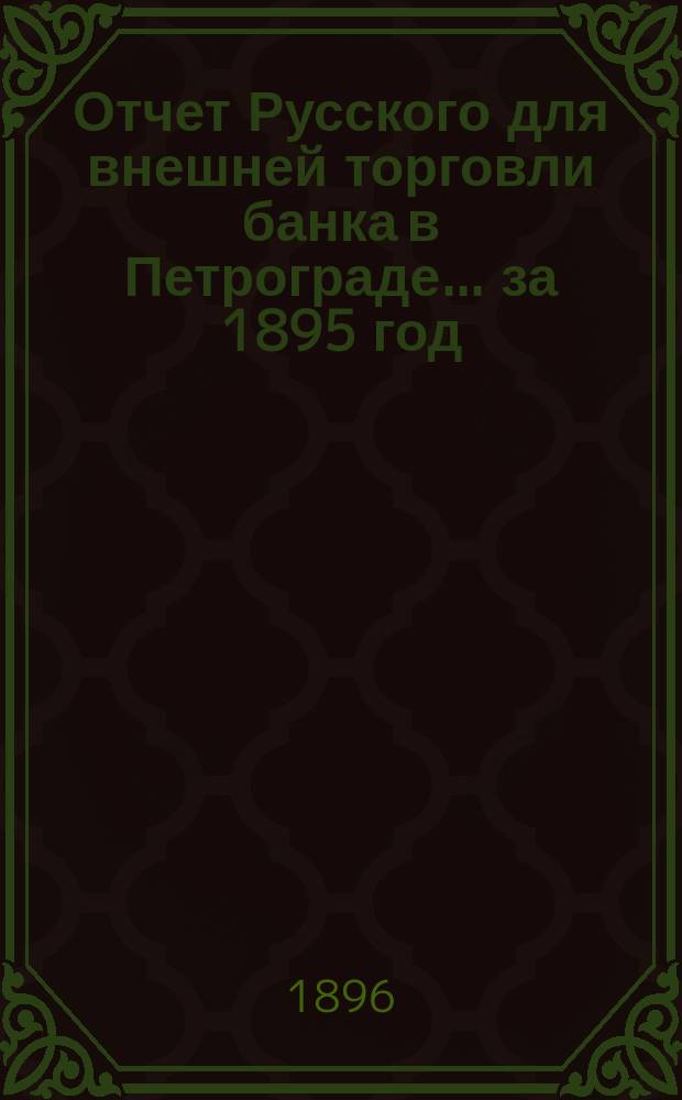 Отчет Русского для внешней торговли банка в Петрограде... за 1895 год