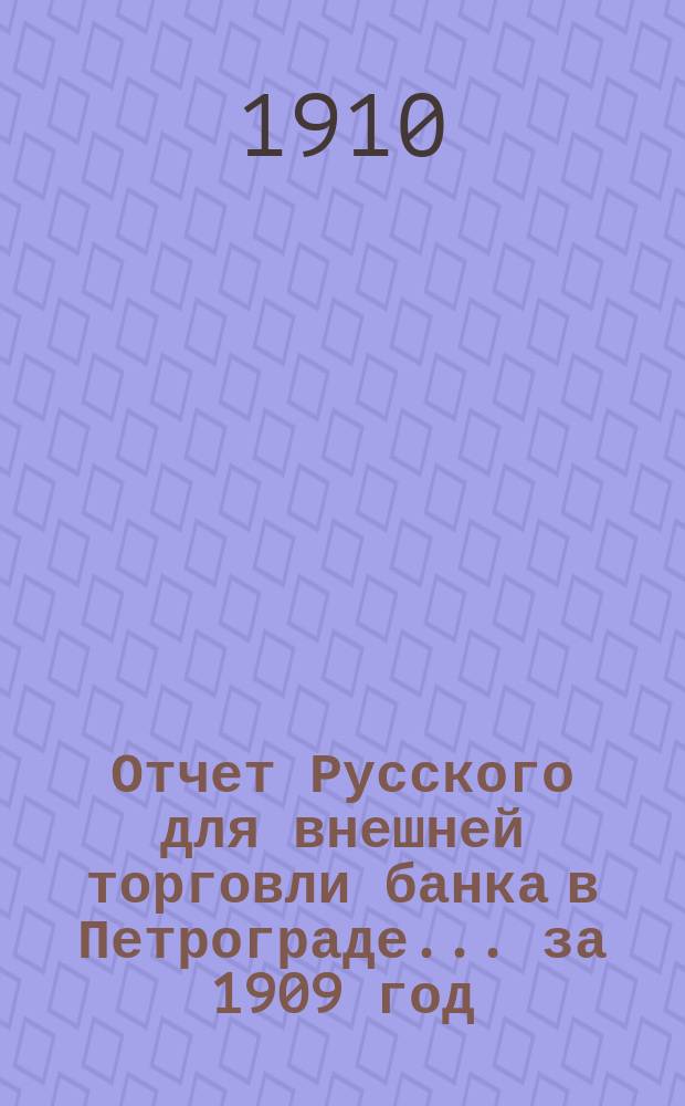 Отчет Русского для внешней торговли банка в Петрограде... за 1909 год