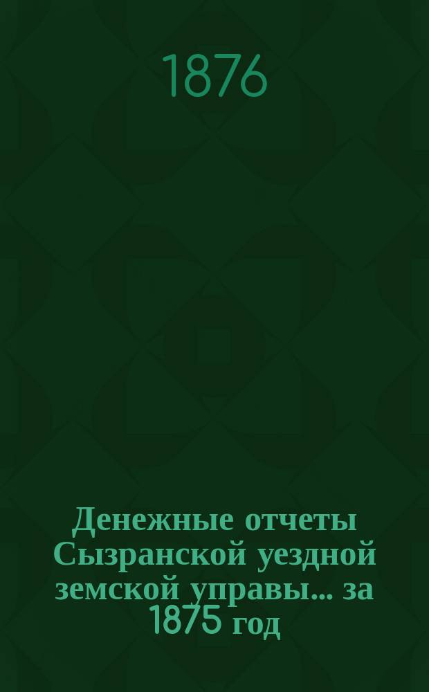 Денежные отчеты Сызранской уездной земской управы... за 1875 год