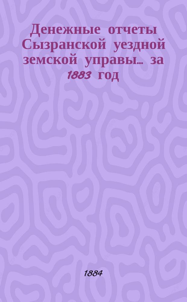 Денежные отчеты Сызранской уездной земской управы... за 1883 год
