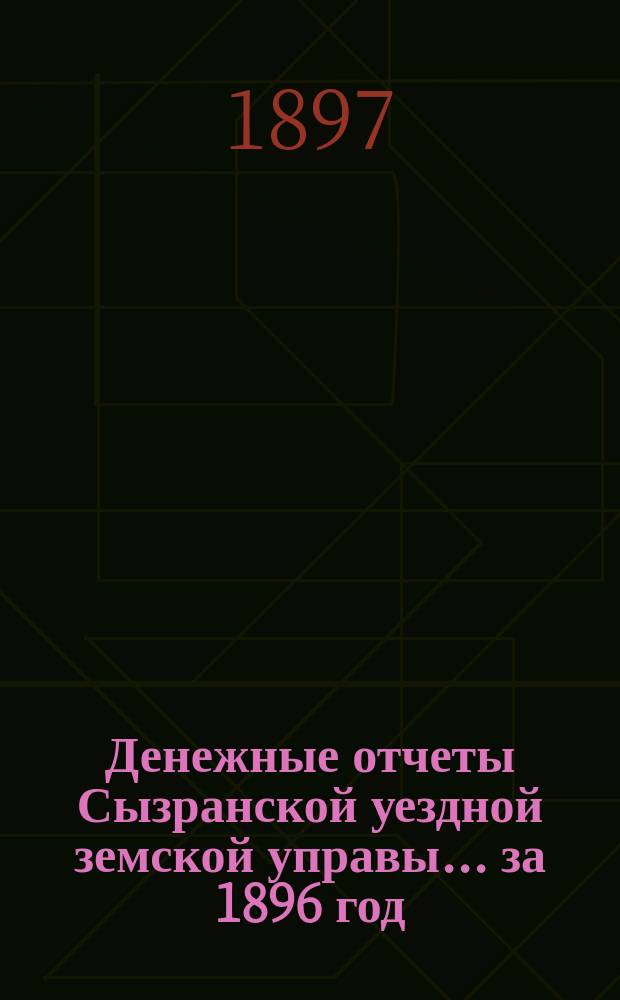Денежные отчеты Сызранской уездной земской управы... за 1896 год