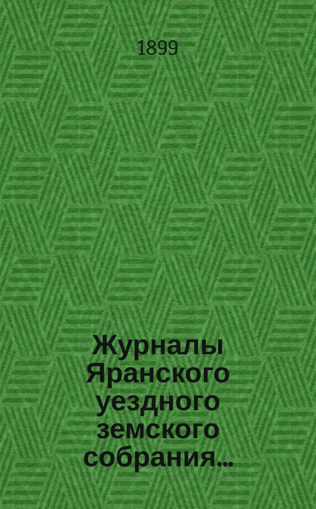 Журналы Яранского уездного земского собрания .. : С докл. Уезд. управы и др. прил. XXXII-й очередной сессии (27 сентября - 6 октября 1898 г.)