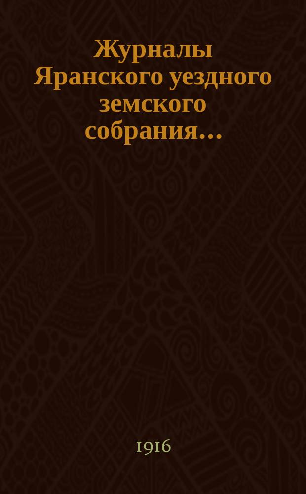 Журналы Яранского уездного земского собрания .. : С докл. Уезд. управы и др. прил. 1915 года : 1915 года, чрезвычайных сессий 9-10 марта, 30-31 марта, 9-10 июня, 20-21 августа и 49-й очередной сессии (с 5 по 19 октября включительно)