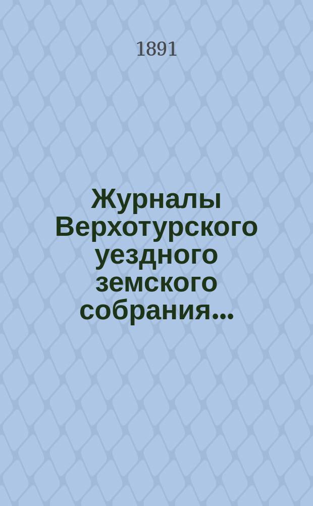Журналы Верхотурского уездного земского собрания.. : С относящимися к ним докладами и другими документами. XXI очередного... 1890 года