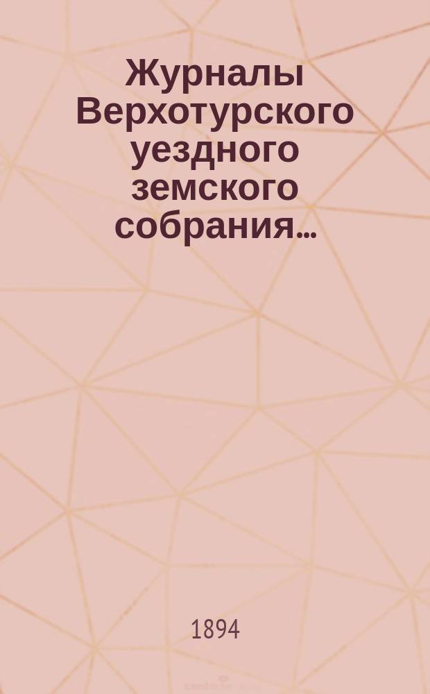 Журналы Верхотурского уездного земского собрания.. : С относящимися к ним докладами и другими документами. XXIV-го очередного... 1893 года
