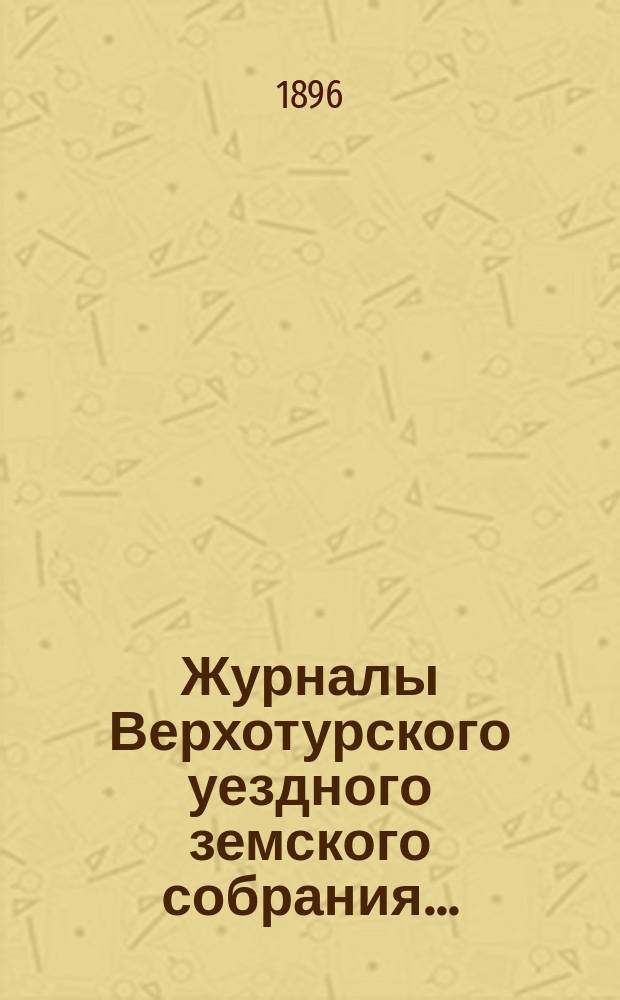 Журналы Верхотурского уездного земского собрания.. : С относящимися к ним докладами и другими документами. XXVI очередного... 1895 года