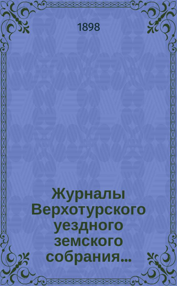 Журналы Верхотурского уездного земского собрания.. : С относящимися к ним докладами и другими документами. XXVIII очередного... 1897 года. Т. 2