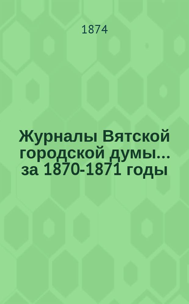 Журналы Вятской городской думы... за 1870-1871 годы