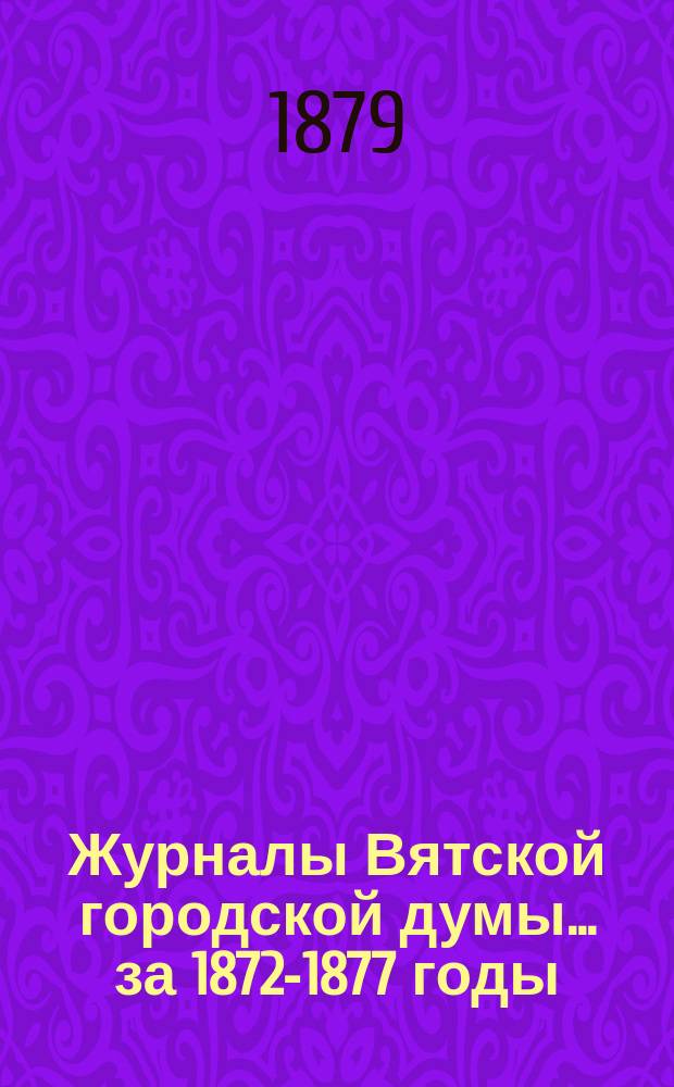 Журналы Вятской городской думы... за 1872-1877 годы