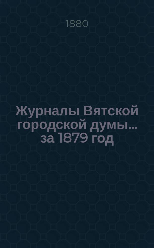 Журналы Вятской городской думы... за 1879 год