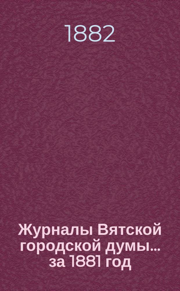 Журналы Вятской городской думы... за 1881 год