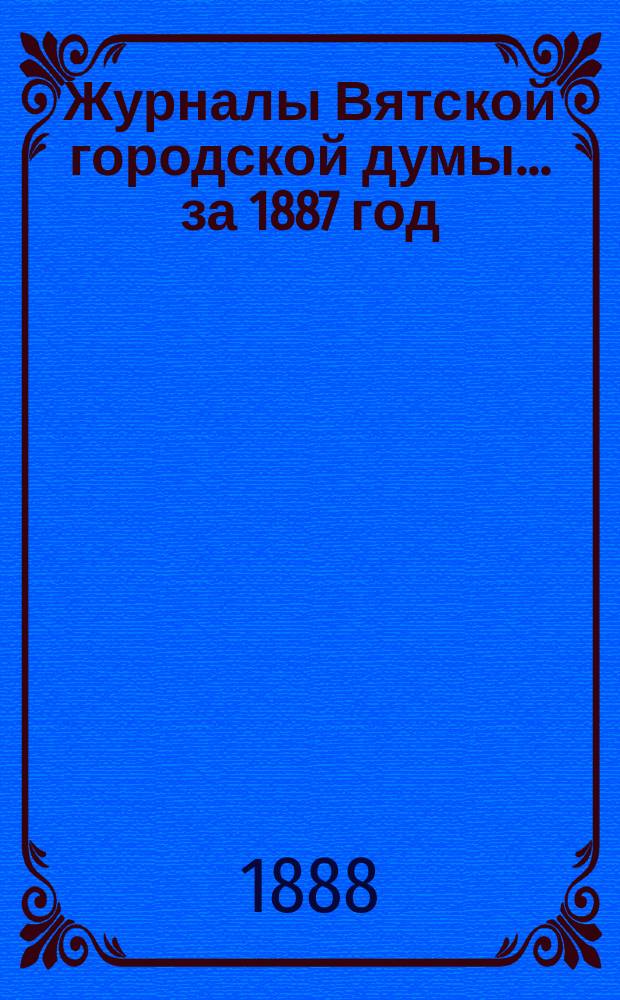 Журналы Вятской городской думы... за 1887 год