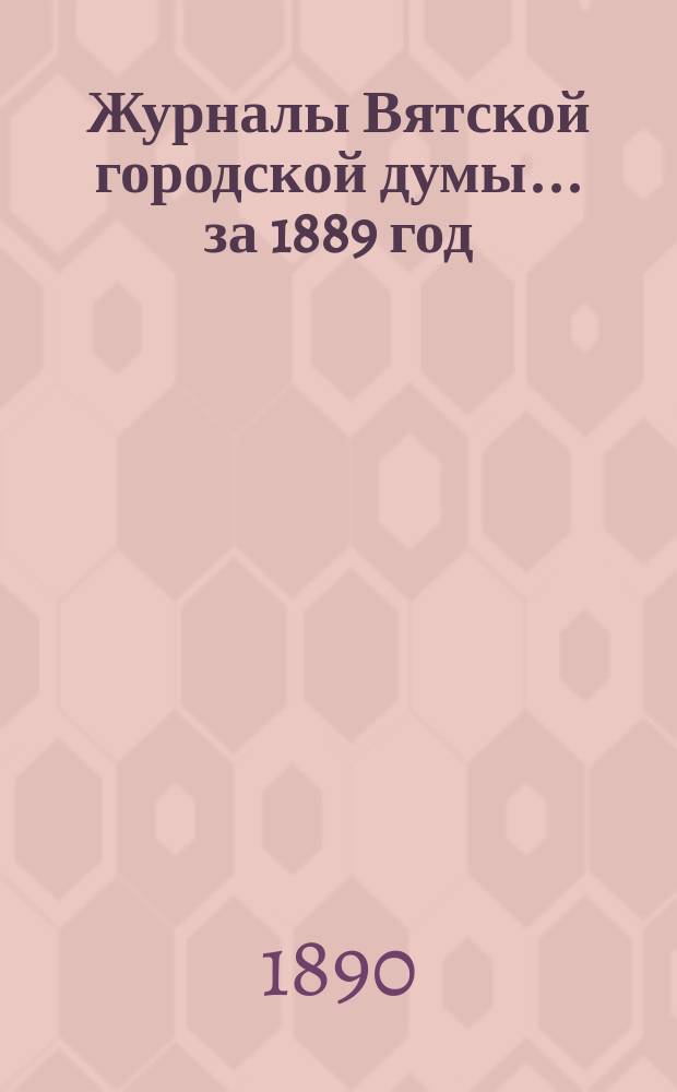 Журналы Вятской городской думы... за 1889 год