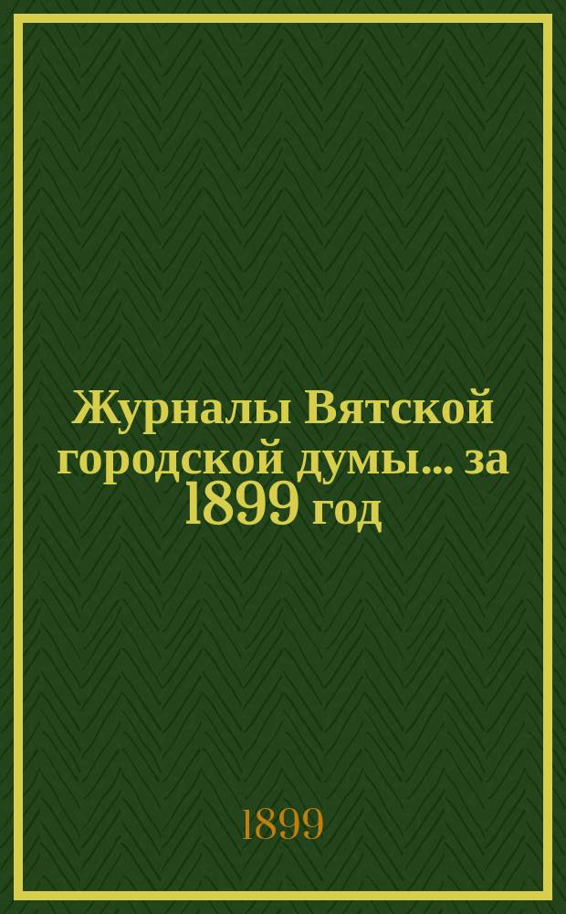 Журналы Вятской городской думы... за 1899 год