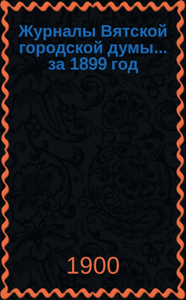 Журналы Вятской городской думы... за 1899 год