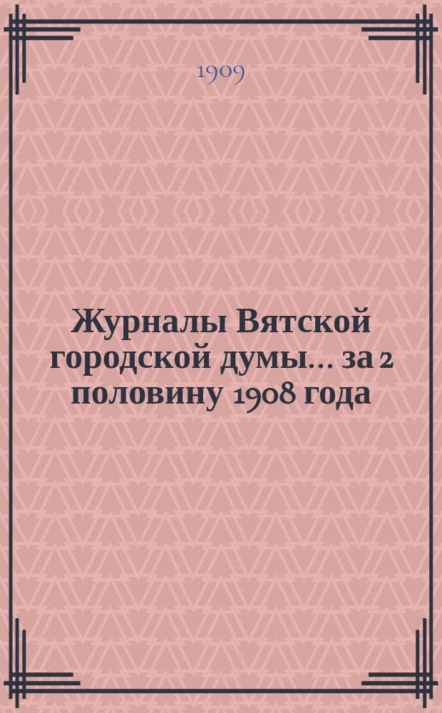 Журналы Вятской городской думы... за 2 половину 1908 года