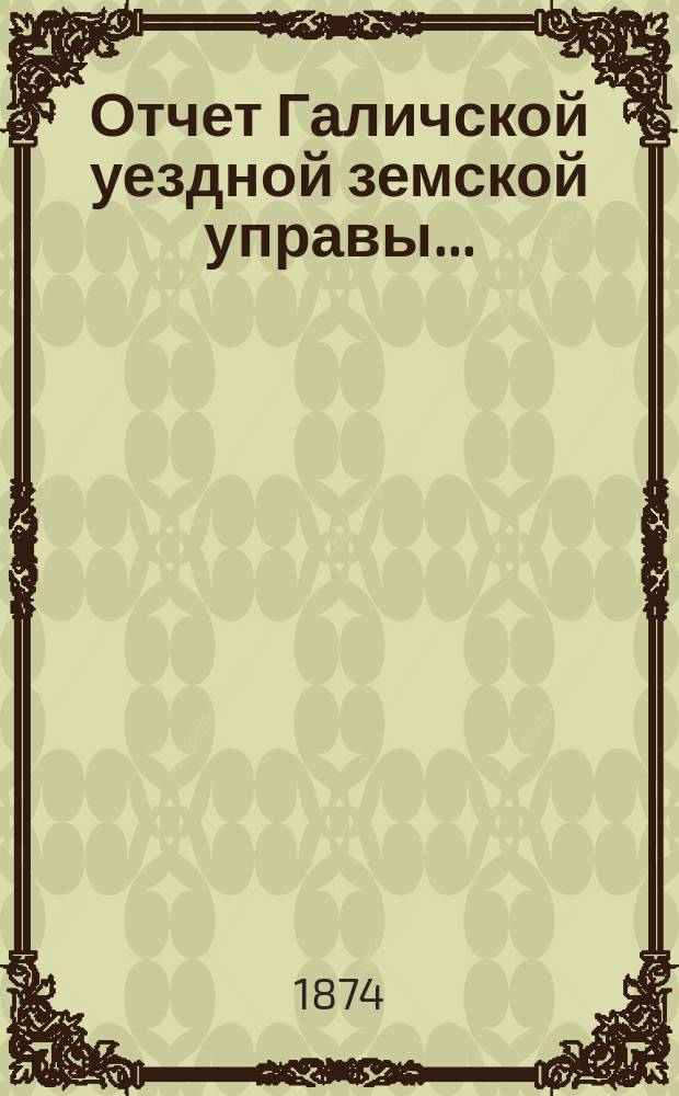 Отчет Галичской уездной земской управы... : К очередной сессии Земского собрания