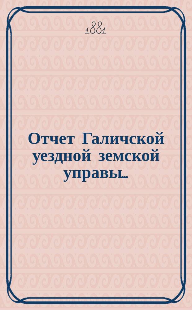 Отчет Галичской уездной земской управы.. : К очередной сессии Земского собрания. за 1880 год