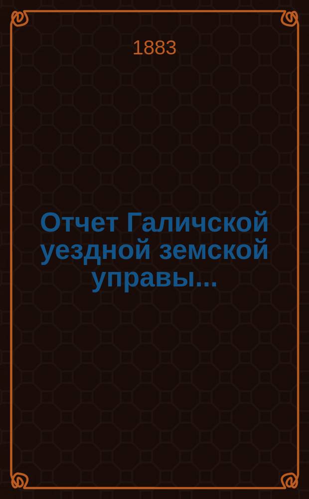 Отчет Галичской уездной земской управы.. : К очередной сессии Земского собрания. за 1882 год