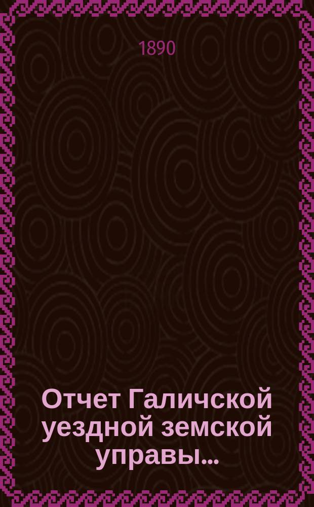 Отчет Галичской уездной земской управы.. : К очередной сессии Земского собрания. за 1889 год