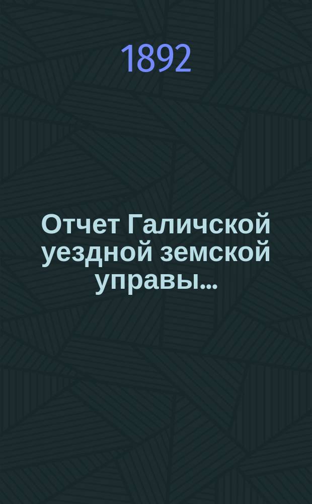 Отчет Галичской уездной земской управы.. : К очередной сессии Земского собрания. за 1891 год