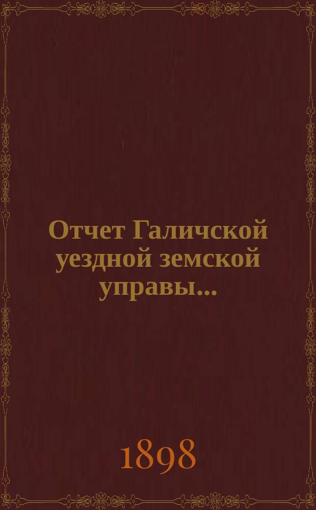 Отчет Галичской уездной земской управы.. : К очередной сессии Земского собрания. за 1897 год
