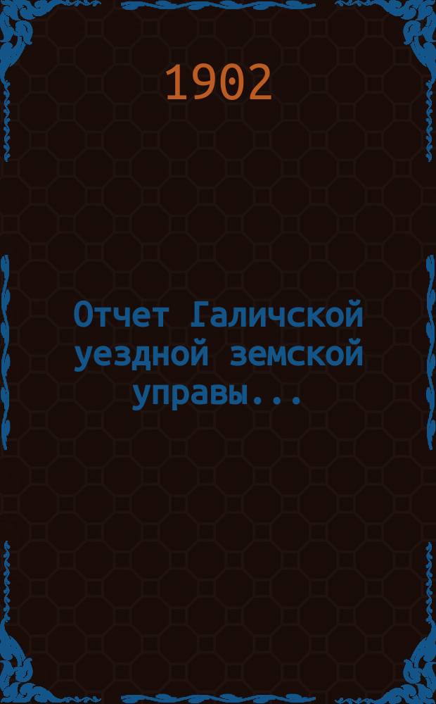 Отчет Галичской уездной земской управы.. : К очередной сессии Земского собрания. за 1901 год