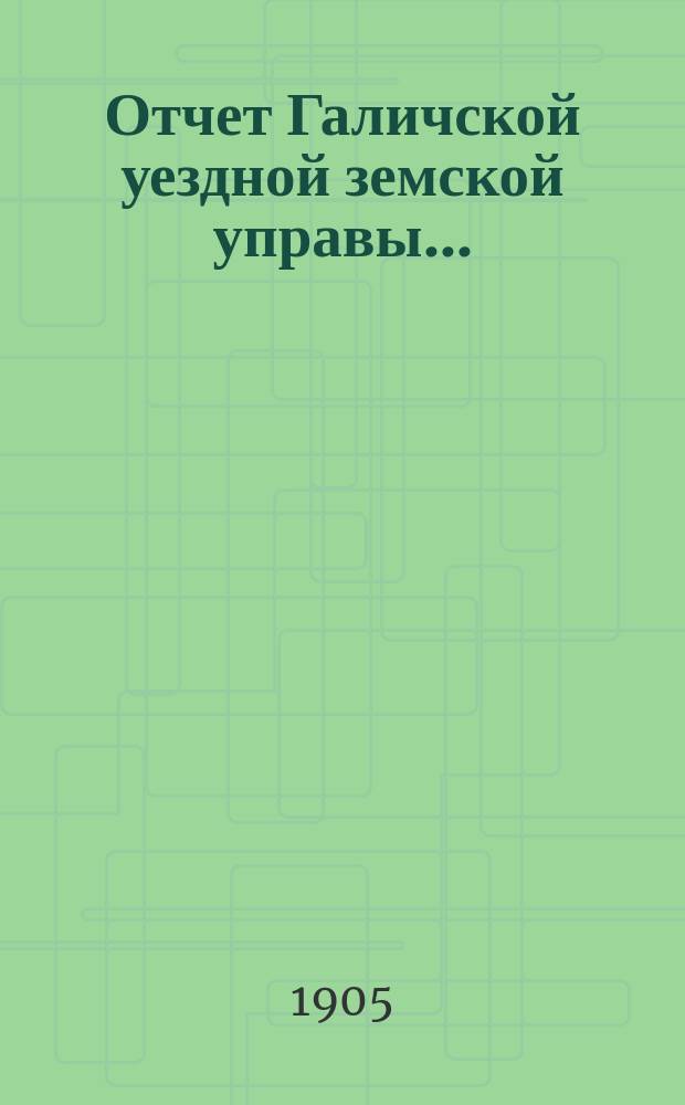 Отчет Галичской уездной земской управы.. : К очередной сессии Земского собрания. за 1904 год