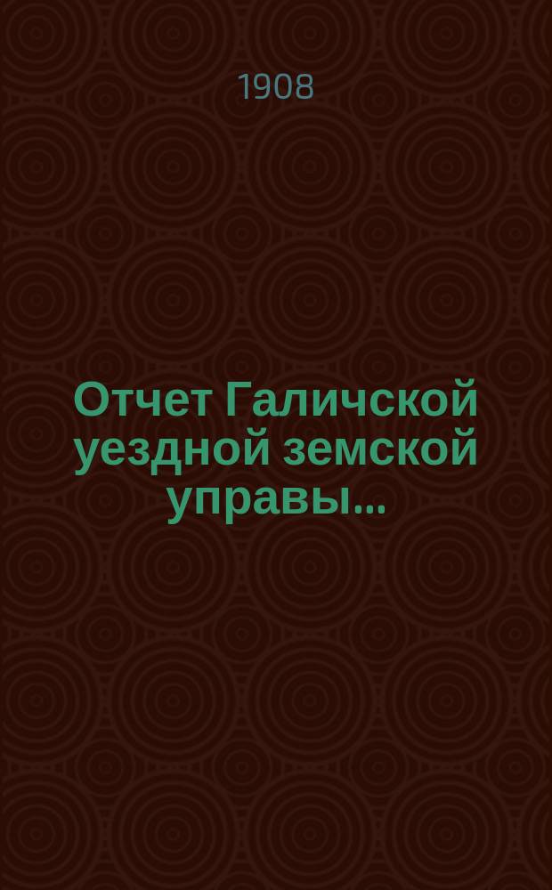 Отчет Галичской уездной земской управы.. : К очередной сессии Земского собрания. за 1907 год