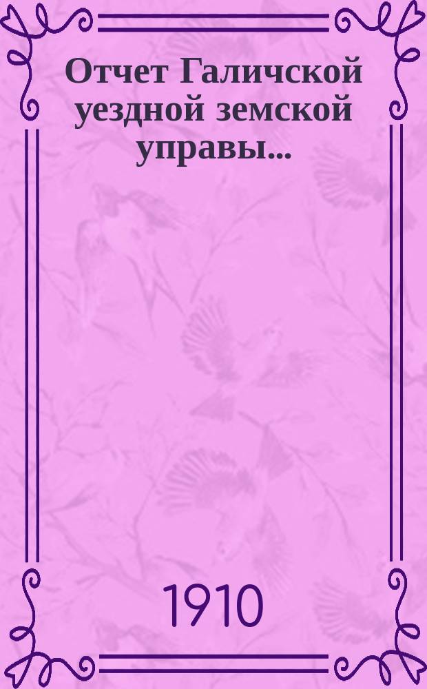 Отчет Галичской уездной земской управы.. : К очередной сессии Земского собрания. за 1909 год