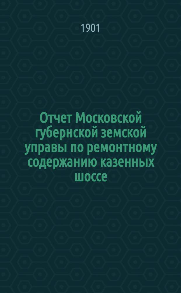 Отчет Московской губернской земской управы по ремонтному содержанию казенных шоссе... за 1900 год