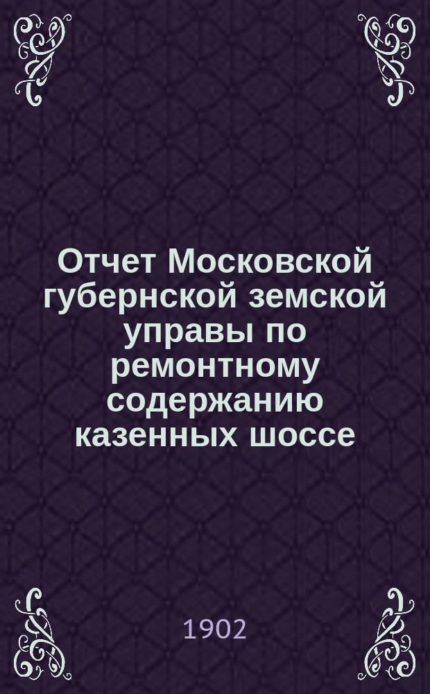Отчет Московской губернской земской управы по ремонтному содержанию казенных шоссе... за 1901 год