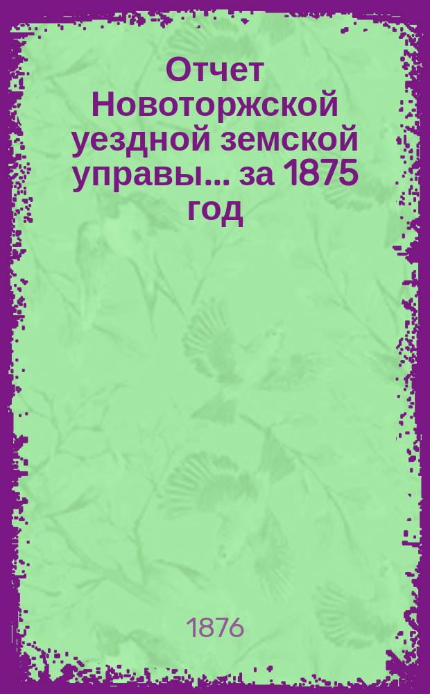 Отчет Новоторжской уездной земской управы... за 1875 год