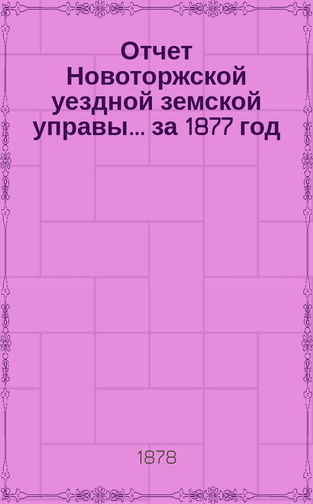 Отчет Новоторжской уездной земской управы... за 1877 год